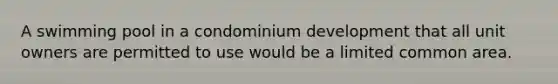 A swimming pool in a condominium development that all unit owners are permitted to use would be a limited common area.