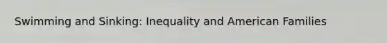 Swimming and Sinking: Inequality and American Families