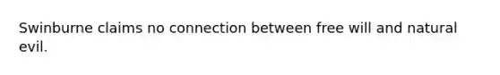 Swinburne claims no connection between free will and natural evil.