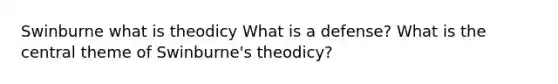 Swinburne what is theodicy What is a defense? What is the central theme of Swinburne's theodicy?