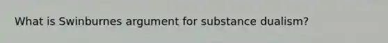 What is Swinburnes argument for substance dualism?