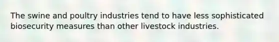 The swine and poultry industries tend to have less sophisticated biosecurity measures than other livestock industries.