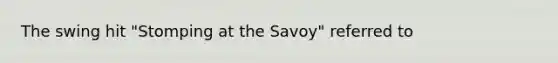 The swing hit "Stomping at the Savoy" referred to