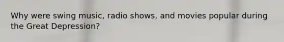 Why were swing music, radio shows, and movies popular during the <a href='https://www.questionai.com/knowledge/k5xSuWRAxy-great-depression' class='anchor-knowledge'>great depression</a>?