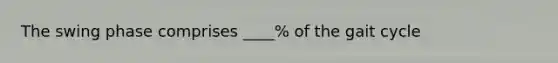 The swing phase comprises ____% of the gait cycle