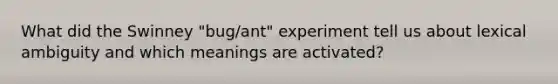 What did the Swinney "bug/ant" experiment tell us about lexical ambiguity and which meanings are activated?