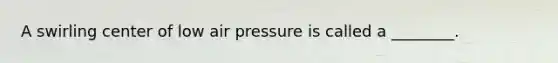 A swirling center of low air pressure is called a ________.