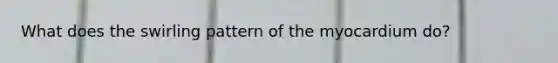 What does the swirling pattern of the myocardium do?