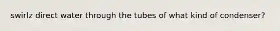 swirlz direct water through the tubes of what kind of condenser?