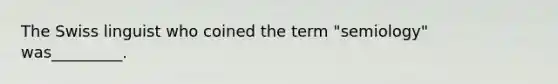 The Swiss linguist who coined the term "semiology" was_________.