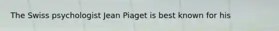 The Swiss psychologist Jean Piaget is best known for his