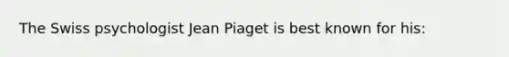 The Swiss psychologist Jean Piaget is best known for his: