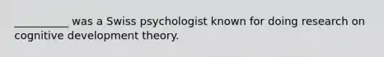 __________ was a Swiss psychologist known for doing research on cognitive development theory.