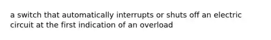 a switch that automatically interrupts or shuts off an electric circuit at the first indication of an overload