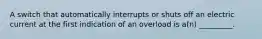 A switch that automatically interrupts or shuts off an electric current at the first indication of an overload is a(n) _________.