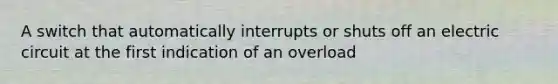 A switch that automatically interrupts or shuts off an electric circuit at the first indication of an overload