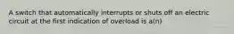 A switch that automatically interrupts or shuts off an electric circuit at the first indication of overload is a(n)