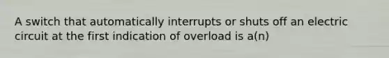 A switch that automatically interrupts or shuts off an electric circuit at the first indication of overload is a(n)