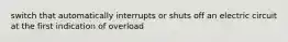 switch that automatically interrupts or shuts off an electric circuit at the first indication of overload