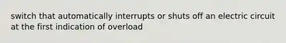 switch that automatically interrupts or shuts off an electric circuit at the first indication of overload