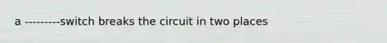 a ---------switch breaks the circuit in two places