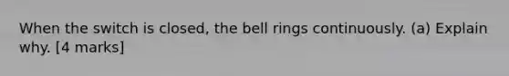 When the switch is closed, the bell rings continuously. (a) Explain why. [4 marks]