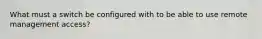 What must a switch be configured with to be able to use remote management access?