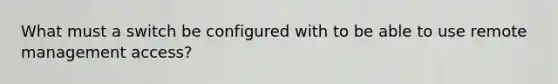 What must a switch be configured with to be able to use remote management access?