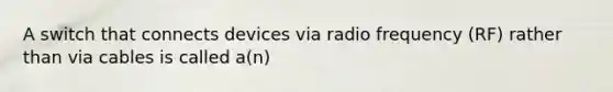 A switch that connects devices via radio frequency (RF) rather than via cables is called a(n)