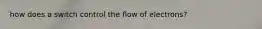 how does a switch control the flow of electrons?