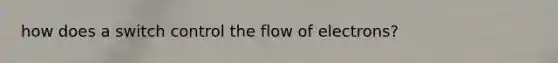 how does a switch control the flow of electrons?