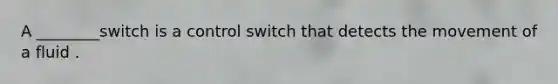 A ________switch is a control switch that detects the movement of a fluid .