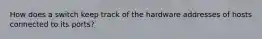 How does a switch keep track of the hardware addresses of hosts connected to its ports?
