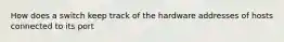 How does a switch keep track of the hardware addresses of hosts connected to its port