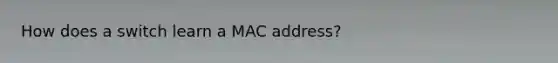 How does a switch learn a MAC address?