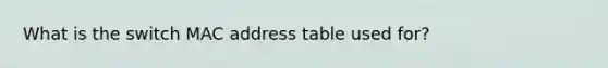 What is the switch MAC address table used for?