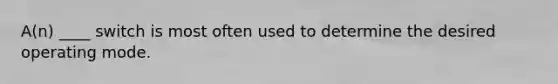 A(n) ____ switch is most often used to determine the desired operating mode.