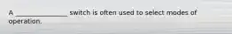 A ________________ switch is often used to select modes of operation.