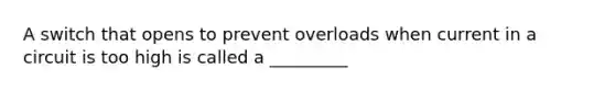 A switch that opens to prevent overloads when current in a circuit is too high is called a _________