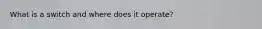 What is a switch and where does it operate?