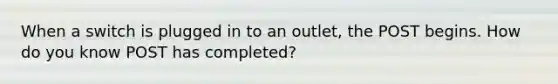 When a switch is plugged in to an outlet, the POST begins. How do you know POST has completed?