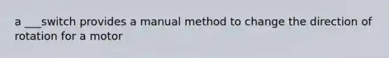 a ___switch provides a manual method to change the direction of rotation for a motor