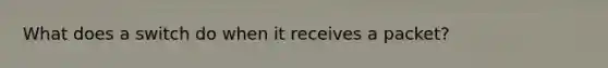 What does a switch do when it receives a packet?