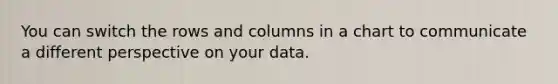 You can switch the rows and columns in a chart to communicate a different perspective on your data.