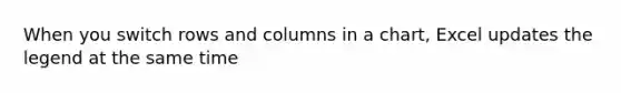 When you switch rows and columns in a chart, Excel updates the legend at the same time