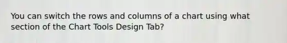 You can switch the rows and columns of a chart using what section of the Chart Tools Design Tab?