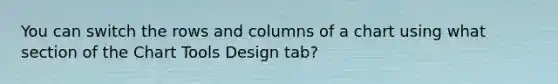 You can switch the rows and columns of a chart using what section of the Chart Tools Design tab?