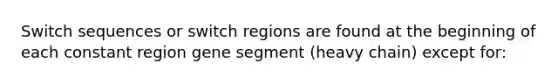 Switch sequences or switch regions are found at the beginning of each constant region gene segment (heavy chain) except for: