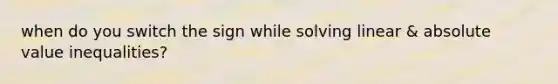 when do you switch the sign while solving linear & absolute value inequalities?