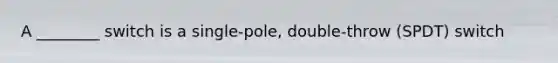 A ________ switch is a single-pole, double-throw (SPDT) switch